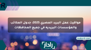 مواقيت عمل البريد المصري 2025: جدول المكاتب والمؤسسات البريدية في جميع المحافظات